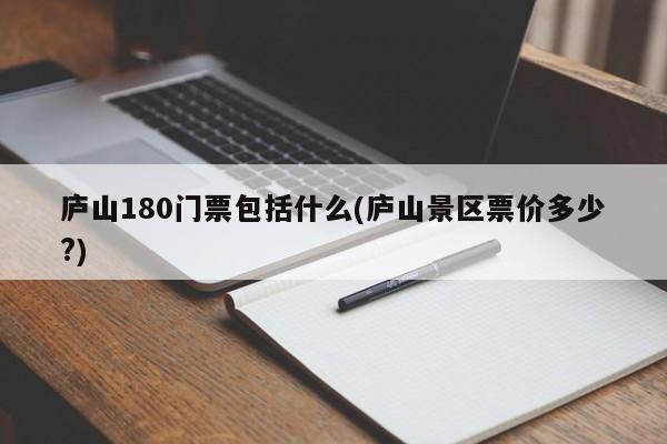 庐山180门票包括什么(庐山景区票价多少?) 第1张