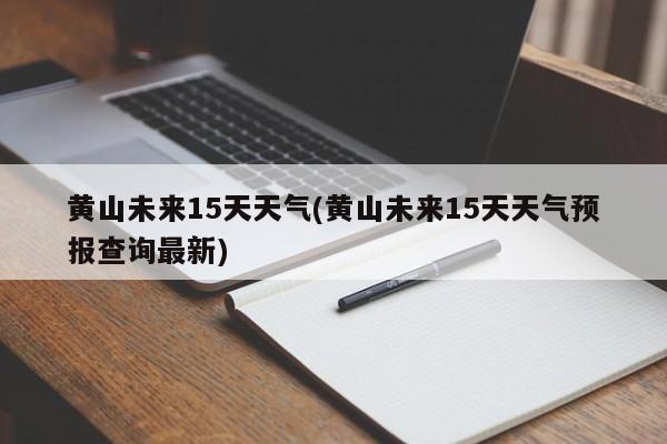 黄山未来15天天气(黄山未来15天天气预报查询最新) 第1张