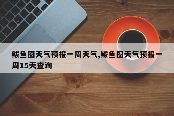 鲅鱼圈天气预报一周天气,鲅鱼圈天气预报一周15天查询