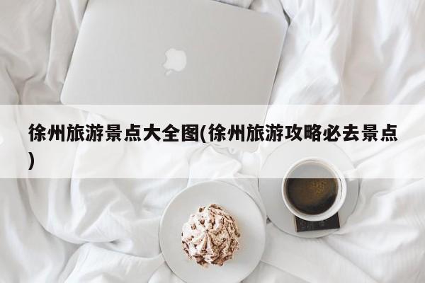 徐州旅游景点大全图(徐州旅游攻略必去景点) 第1张