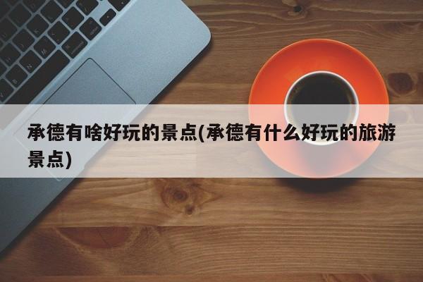 承德有啥好玩的景点(承德有什么好玩的旅游景点)