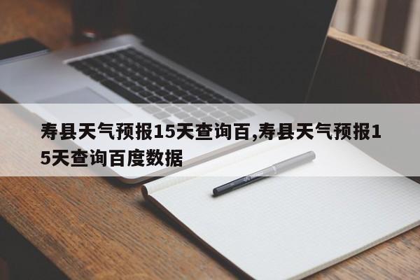 寿县天气预报15天查询百,寿县天气预报15天查询百度数据
