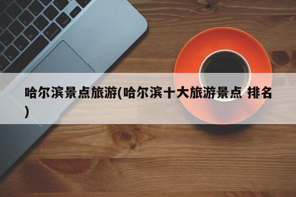 哈尔滨景点旅游(哈尔滨十大旅游景点 排名) 第1张