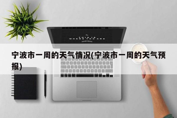 宁波市一周的天气情况(宁波市一周的天气预报)