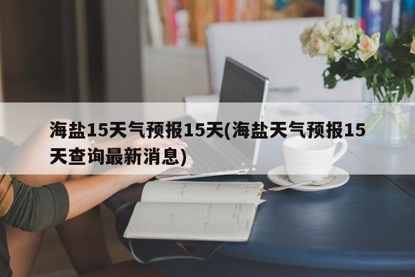 海盐15天气预报15天(海盐天气预报15天查询最新消息)