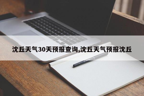 沈丘天气30天预报查询,沈丘天气预报沈丘 第1张