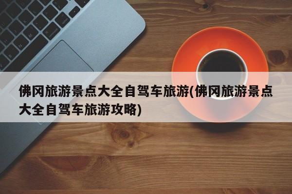 佛冈旅游景点大全自驾车旅游(佛冈旅游景点大全自驾车旅游攻略) 第1张