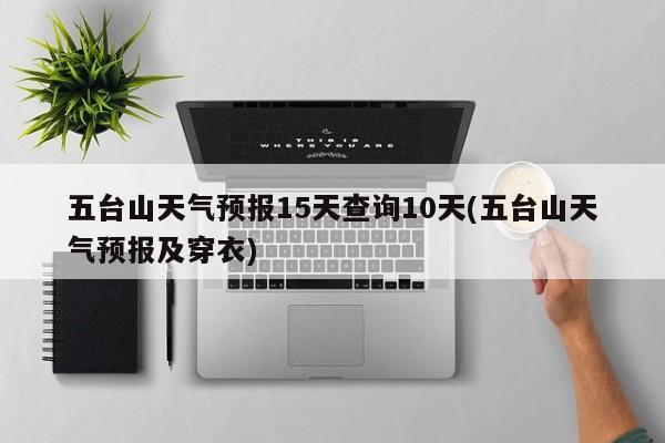 五台山天气预报15天查询10天(五台山天气预报及穿衣)
