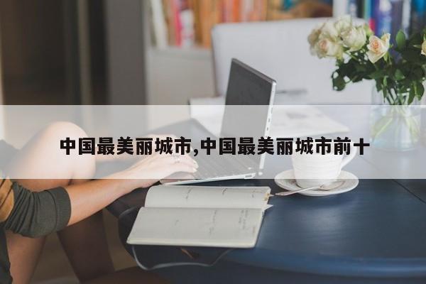 中国最美丽城市,中国最美丽城市前十