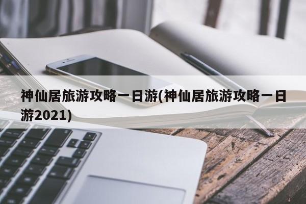 神仙居旅游攻略一日游(神仙居旅游攻略一日游2021)