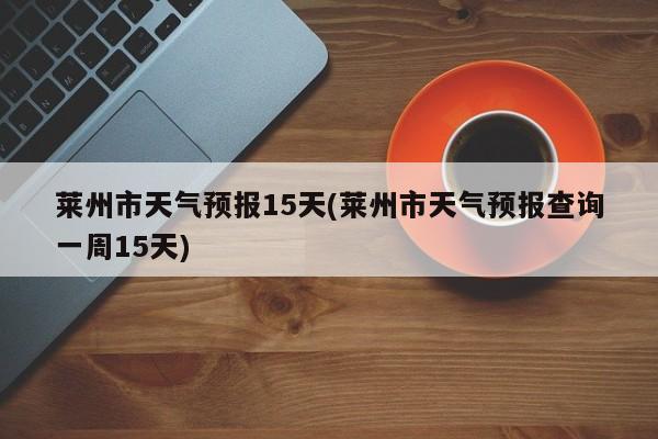 莱州市天气预报15天(莱州市天气预报查询一周15天)