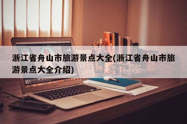 浙江省舟山市旅游景点大全(浙江省舟山市旅游景点大全介绍) 第1张