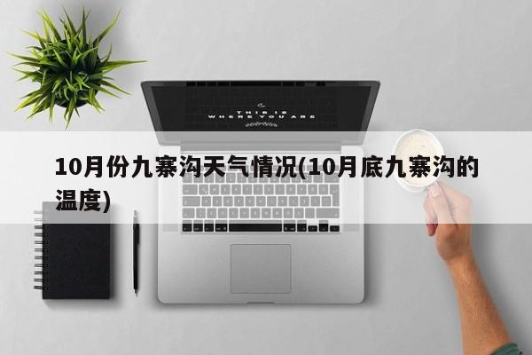 10月份九寨沟天气情况(10月底九寨沟的温度) 第1张