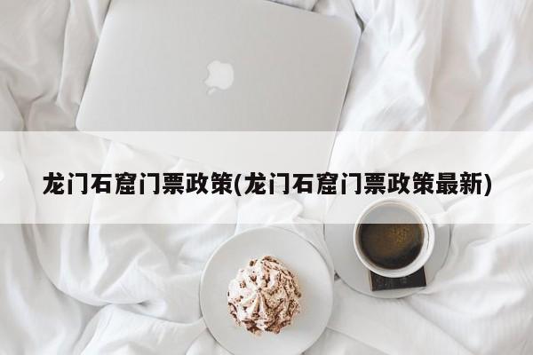 龙门石窟门票政策(龙门石窟门票政策最新) 第1张