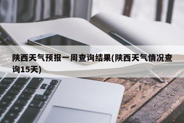 陕西天气预报一周查询结果(陕西天气情况查询15天)