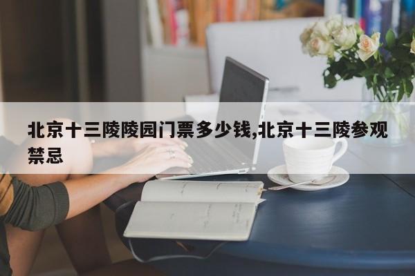 北京十三陵陵园门票多少钱,北京十三陵参观禁忌 第1张