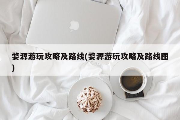 婺源游玩攻略及路线(婺源游玩攻略及路线图)