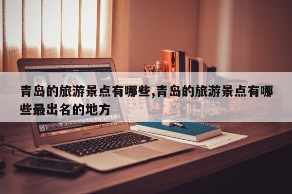 青岛的旅游景点有哪些,青岛的旅游景点有哪些最出名的地方 第1张