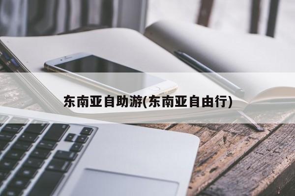东南亚自助游(东南亚自由行) 第1张