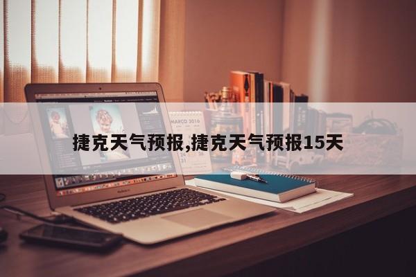 捷克天气预报,捷克天气预报15天