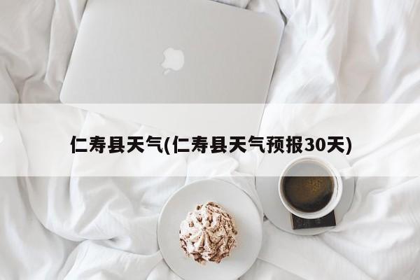 仁寿县天气(仁寿县天气预报30天)