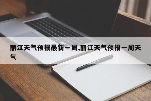 丽江天气预报最新一周,丽江天气预报一周天气