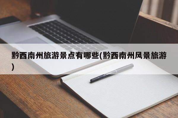 黔西南州旅游景点有哪些(黔西南州风景旅游) 第1张