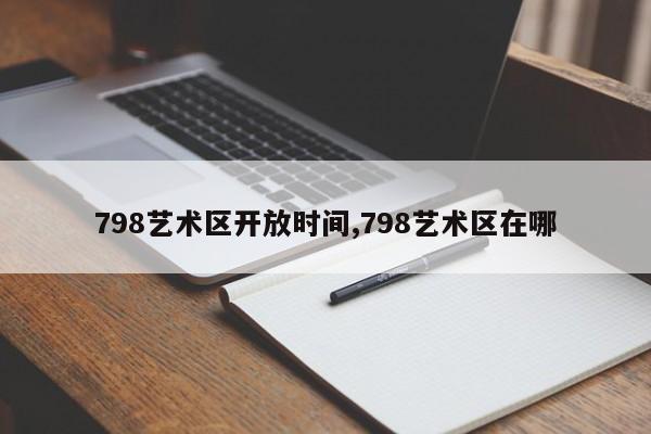 798艺术区开放时间,798艺术区在哪 第1张