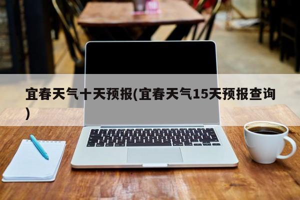 宜春天气十天预报(宜春天气15天预报查询)