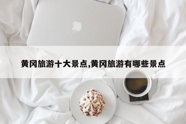黄冈旅游十大景点,黄冈旅游有哪些景点 第1张