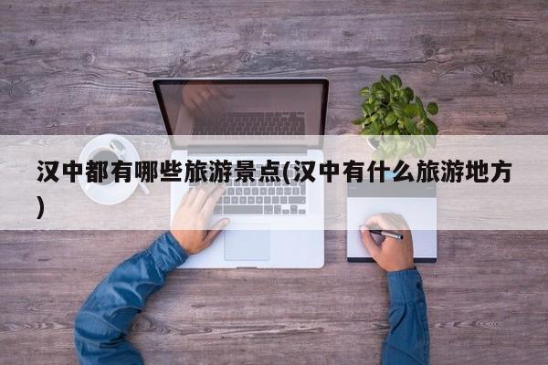 汉中都有哪些旅游景点(汉中有什么旅游地方) 第1张