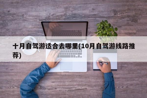 十月自驾游适合去哪里(10月自驾游线路推荐) 第1张