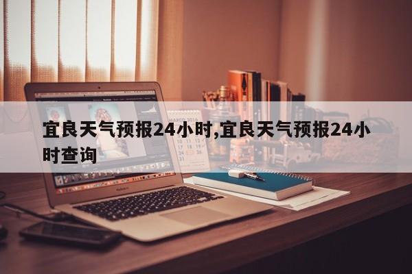 宜良天气预报24小时,宜良天气预报24小时查询