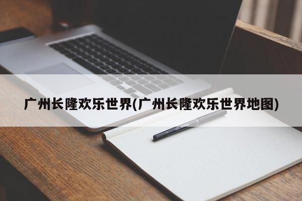 广州长隆欢乐世界(广州长隆欢乐世界地图) 第1张
