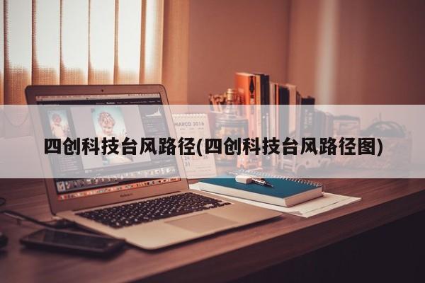 四创科技台风路径(四创科技台风路径图)