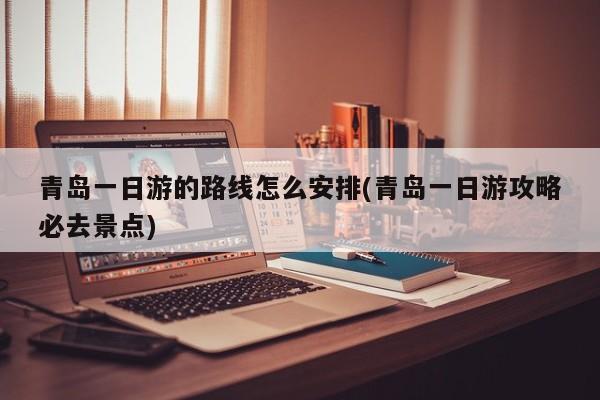 青岛一日游的路线怎么安排(青岛一日游攻略必去景点) 第1张