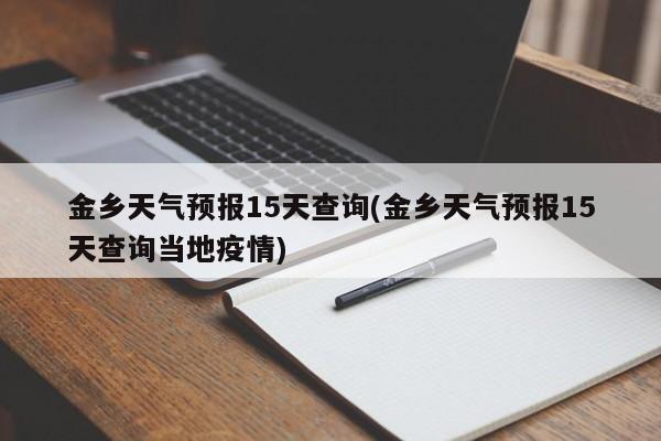 金乡天气预报15天查询(金乡天气预报15天查询当地疫情)