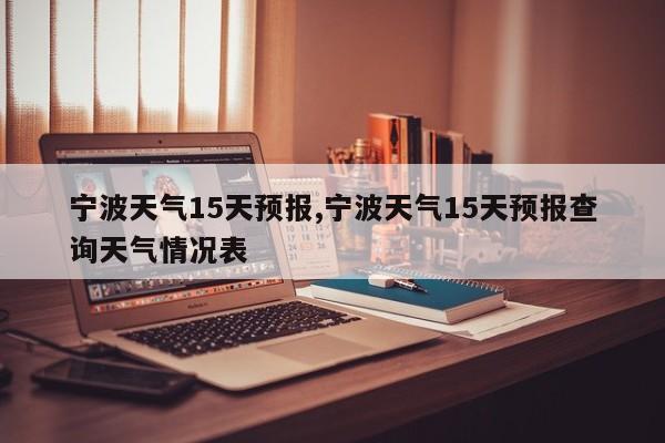 宁波天气15天预报,宁波天气15天预报查询天气情况表