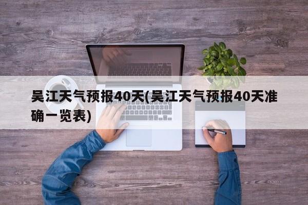 吴江天气预报40天(吴江天气预报40天准确一览表)