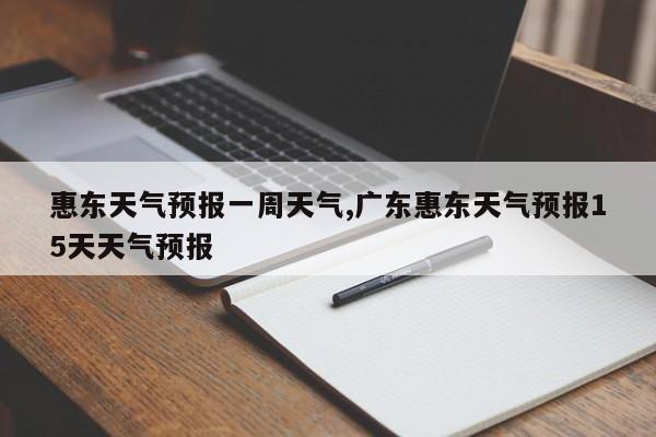 惠东天气预报一周天气,广东惠东天气预报15天天气预报 第1张