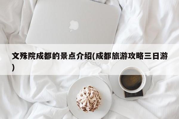 文殊院成都的景点介绍(成都旅游攻略三日游) 第1张