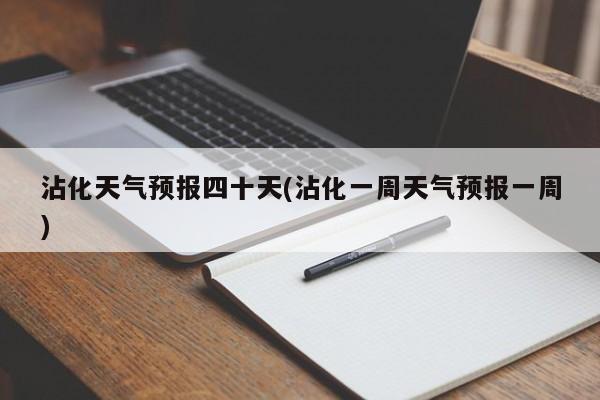 沾化天气预报四十天(沾化一周天气预报一周)