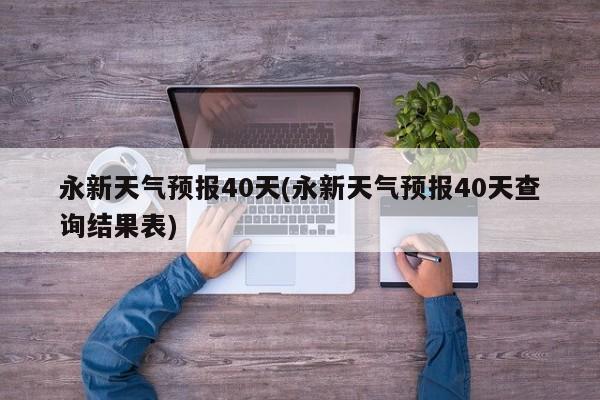 永新天气预报40天(永新天气预报40天查询结果表)