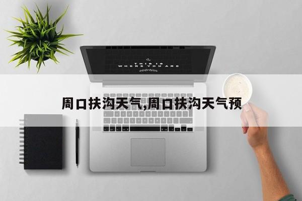 周口扶沟天气,周口扶沟天气预