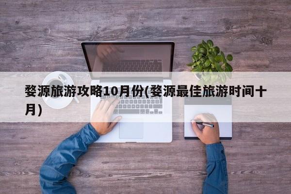 婺源旅游攻略10月份(婺源最佳旅游时间十月) 第1张