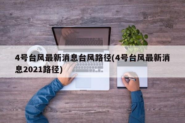 4号台风最新消息台风路径(4号台风最新消息2021路径)