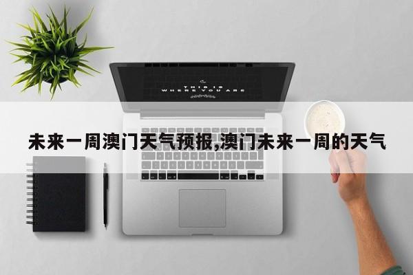 未来一周澳门天气预报,澳门未来一周的天气