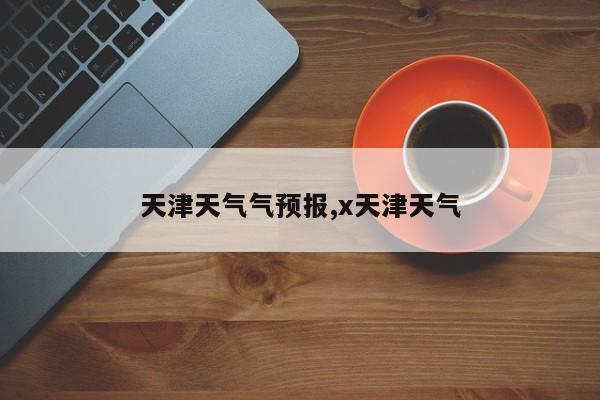 天津天气气预报,x天津天气