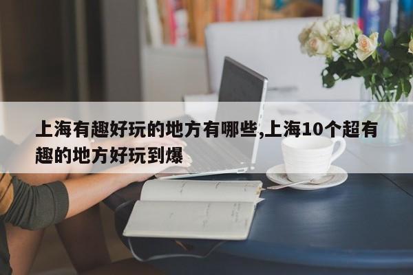 上海有趣好玩的地方有哪些,上海10个超有趣的地方好玩到爆 第1张