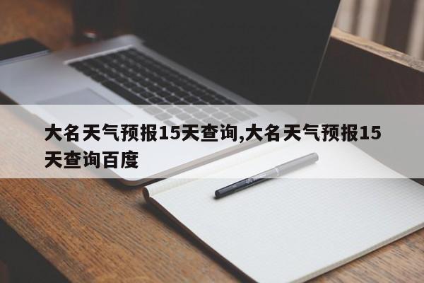 大名天气预报15天查询,大名天气预报15天查询百度